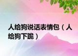 人给狗说话表情包（人给狗下跪）