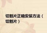 切割片正确安装方法（切割片）