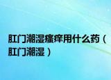 肛门潮湿瘙痒用什么药（肛门潮湿）