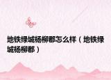 地铁绿城杨柳郡怎么样（地铁绿城杨柳郡）