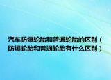 汽车防爆轮胎和普通轮胎的区别（防爆轮胎和普通轮胎有什么区别）