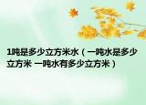 1吨是多少立方米水（一吨水是多少立方米 一吨水有多少立方米）