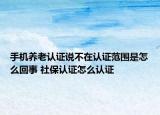 手机养老认证说不在认证范围是怎么回事 社保认证怎么认证