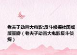 老夫子动画大电影:反斗侦探杜国威版豆瓣（老夫子动画大电影反斗侦探）