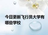 今日更新飞行员大学有哪些学校