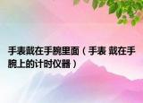 手表戴在手腕里面（手表 戴在手腕上的计时仪器）