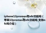 iphone13promax有nfc功能吗（苹果13promax有nfc功能吗 支持nfc吗介绍）