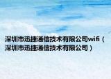 深圳市迅捷通信技术有限公司wifi（深圳市迅捷通信技术有限公司）