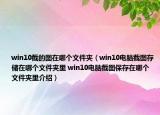 win10截的图在哪个文件夹（win10电脑截图存储在哪个文件夹里 win10电脑截图保存在哪个文件夹里介绍）