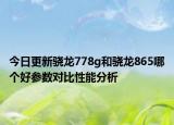 今日更新骁龙778g和骁龙865哪个好参数对比性能分析