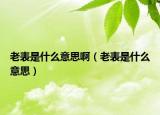 老表是什么意思啊（老表是什么意思）