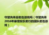 守望先锋是射击游戏吗（守望先锋 2016年暴雪娱乐发行的团队射击游戏）