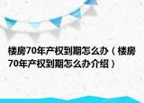楼房70年产权到期怎么办（楼房70年产权到期怎么办介绍）
