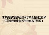 江苏食品药品职业技术学院食品加工技术（江苏食品职业技术学院食品工程系）