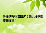 环保横幅标语图片（关于环保的横幅标语）