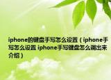 iphone的键盘手写怎么设置（iphone手写怎么设置 iphone手写键盘怎么调出来介绍）
