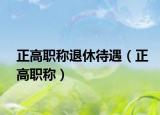 正高职称退休待遇（正高职称）