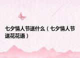 七夕情人节送什么（七夕情人节送花花语）
