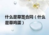 什么是草签合同（什么是草鸡蛋）