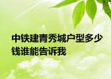 中铁建青秀城户型多少钱谁能告诉我