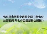 七夕是农历多少月多少日（年七夕公历时间 年七夕公历是什么时候）