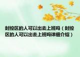 封控区的人可以出去上班吗（封控区的人可以出去上班吗详细介绍）