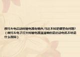摩托车电启动时继电器有响声,马达不转是哪里有问题?（摩托车电子打火时继电器滋滋响但是启动电机不转是什么原因）