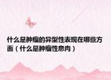 什么是肿瘤的异型性表现在哪些方面（什么是肿瘤性息肉）
