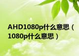 AHD1080p什么意思（1080p什么意思）