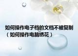 如何操作电子档的文档不被复制（如何操作电脑绣花）
