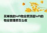 买单独的loft物业费顶层loft的物业管理费怎么收