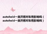 autohold一直开着对车有影响吗（autohold一直开着对车有影响吗）