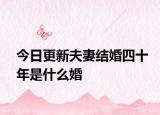 今日更新夫妻结婚四十年是什么婚