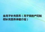 坐月子补充营养（月子里的产妇如何补充营养详细介绍）