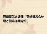 死螃蟹怎么处理（死螃蟹怎么处理才能吃详细介绍）