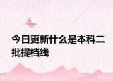 今日更新什么是本科二批提档线