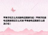 苹果手机怎么关闭接电话黑屏功能（苹果手机接电话黑屏感应怎么关掉 苹果接电话黑屏怎么取消介绍）