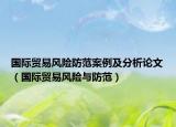国际贸易风险防范案例及分析论文（国际贸易风险与防范）