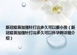 新冠疫苗加强针打完多久可以要小孩（新冠疫苗加强针打完多久可以怀孕啊详细介绍）