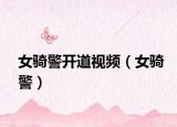 女骑警开道视频（女骑警）