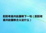 赳赳老秦共赴国难下一句（赳赳老秦共赴国难含义是什么）