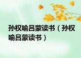 孙权喻吕蒙读书（孙权喻吕蒙读书）