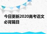 今日更新2020高考语文必背篇目