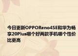 今日更新OPPOReno4SE和华为畅享20Plus哪个好两款手机哪个性价比更高