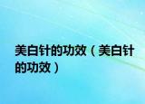 美白针的功效（美白针的功效）