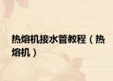 热熔机接水管教程（热熔机）
