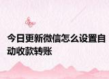 今日更新微信怎么设置自动收款转账