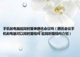 手机和电脑能同时登录腾讯会议吗（腾讯会议手机和电脑可以同时登陆吗 能同时登陆吗介绍）