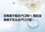 没有房子能迁户口吗?（现在没有房子怎么迁户口介绍）