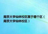 南京大学仙林校区属于哪个区（南京大学仙林校区）